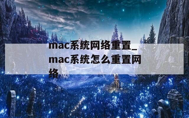 mac系统网络重置_mac系统怎么重置网络