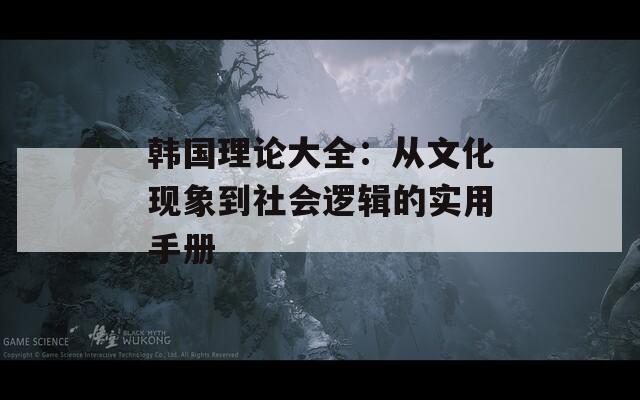 韩国理论大全：从文化现象到社会逻辑的实用手册