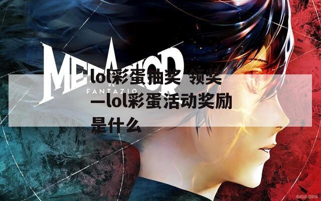 lol彩蛋抽奖 领奖—lol彩蛋活动奖励是什么