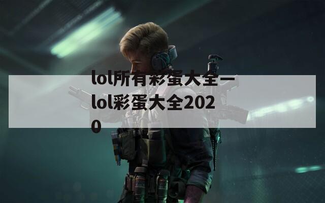 lol所有彩蛋大全—lol彩蛋大全2020