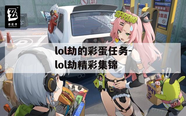 lol劫的彩蛋任务-lol劫精彩集锦