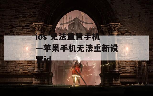 ios 无法重置手机—苹果手机无法重新设置id