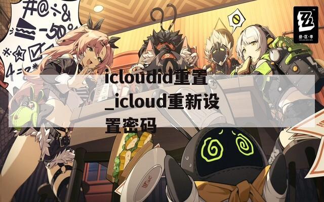 icloudid重置_icloud重新设置密码