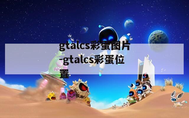 gtalcs彩蛋图片-gtalcs彩蛋位置