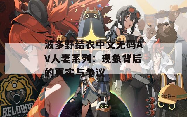 波多野结衣中文无码AV人妻系列：现象背后的真实与争议