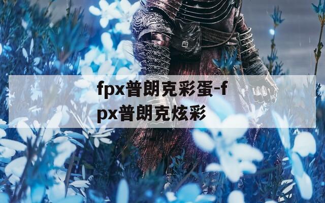 fpx普朗克彩蛋-fpx普朗克炫彩