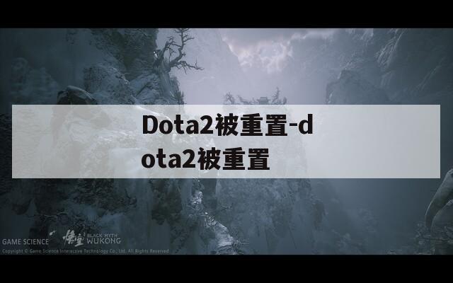 Dota2被重置-dota2被重置