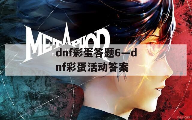 dnf彩蛋答题6—dnf彩蛋活动答案