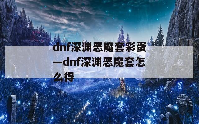 dnf深渊恶魔套彩蛋—dnf深渊恶魔套怎么得