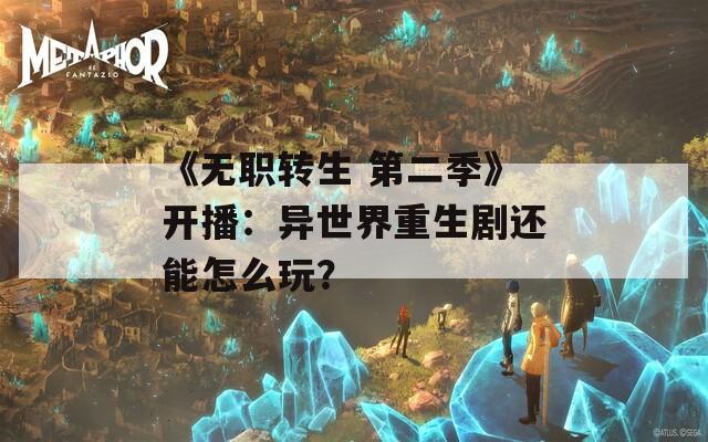 《无职转生 第二季》开播：异世界重生剧还能怎么玩？