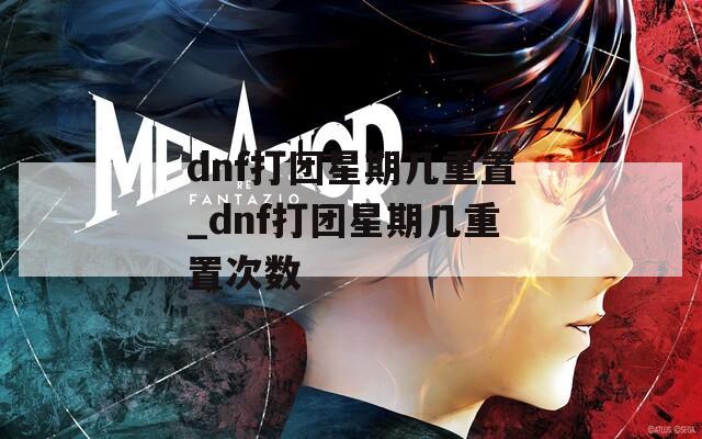 dnf打团星期几重置_dnf打团星期几重置次数