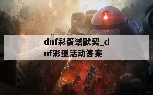 dnf彩蛋活默契_dnf彩蛋活动答案