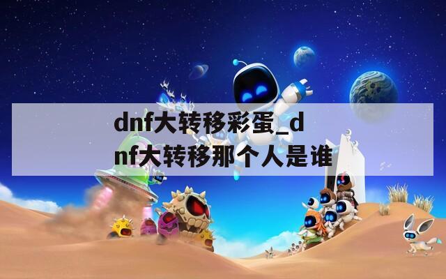 dnf大转移彩蛋_dnf大转移那个人是谁