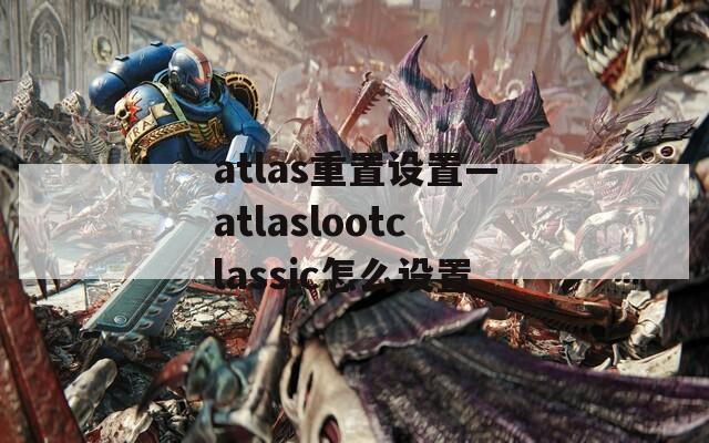 atlas重置设置—atlaslootclassic怎么设置