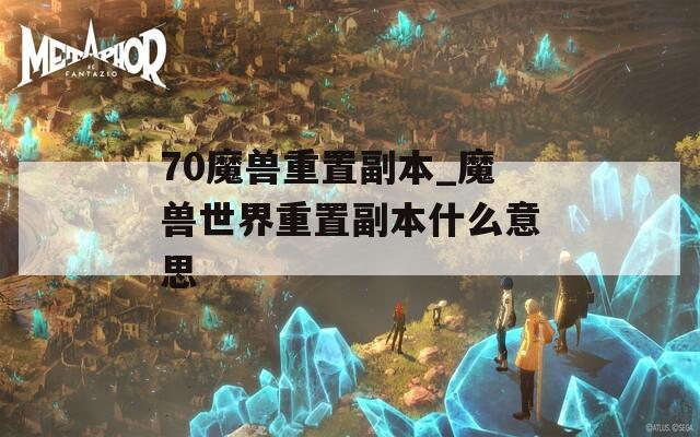 70魔兽重置副本_魔兽世界重置副本什么意思