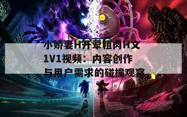 小娇妻H开荤粗肉H文1V1视频：内容创作与用户需求的碰撞观察