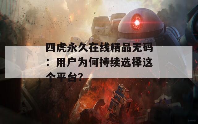 四虎永久在线精品无码：用户为何持续选择这个平台？