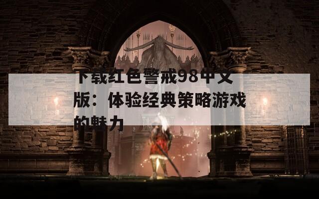 下载红色警戒98中文版：体验经典策略游戏的魅力