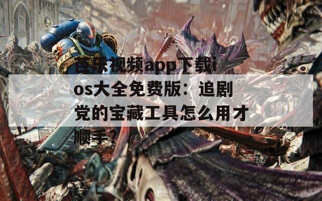 芭乐视频app下载ios大全免费版：追剧党的宝藏工具怎么用才顺手？