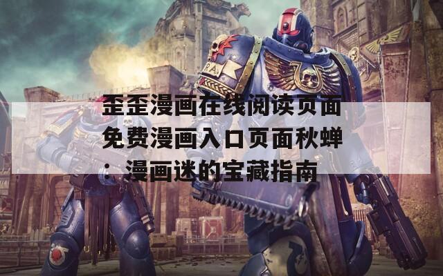 歪歪漫画在线阅读页面免费漫画入口页面秋蝉：漫画迷的宝藏指南