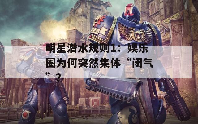 明星潜水规则1：娱乐圈为何突然集体“闭气”？