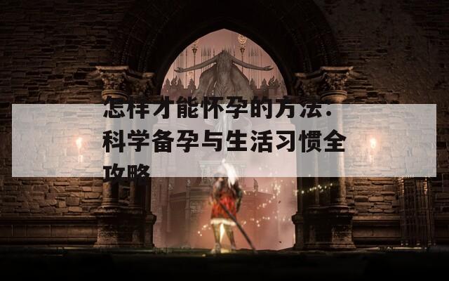 怎样才能怀孕的方法：科学备孕与生活习惯全攻略
