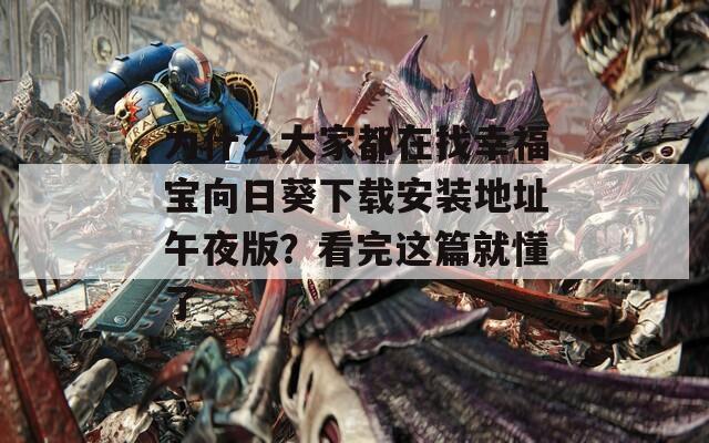 为什么大家都在找幸福宝向日葵下载安装地址午夜版？看完这篇就懂了