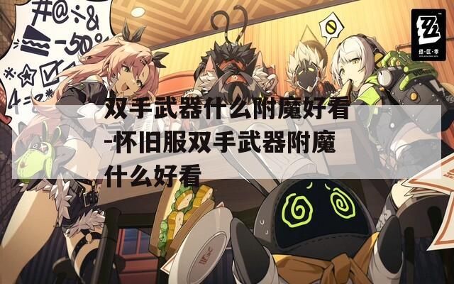 双手武器什么附魔好看-怀旧服双手武器附魔什么好看