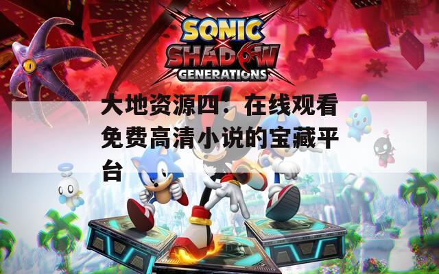 大地资源四：在线观看免费高清小说的宝藏平台