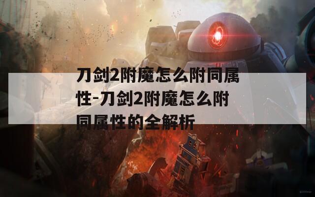 刀剑2附魔怎么附同属性-刀剑2附魔怎么附同属性的全解析