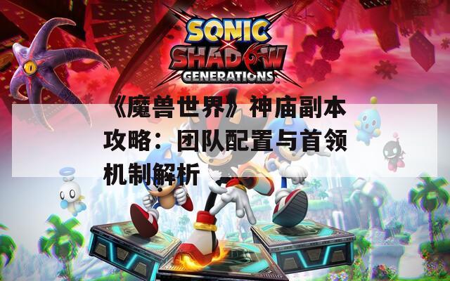 《魔兽世界》神庙副本攻略：团队配置与首领机制解析