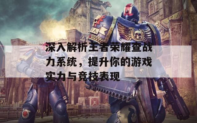 深入解析王者荣耀查战力系统，提升你的游戏实力与竞技表现