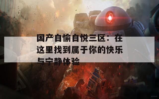 国产自愉自悦三区：在这里找到属于你的快乐与宁静体验