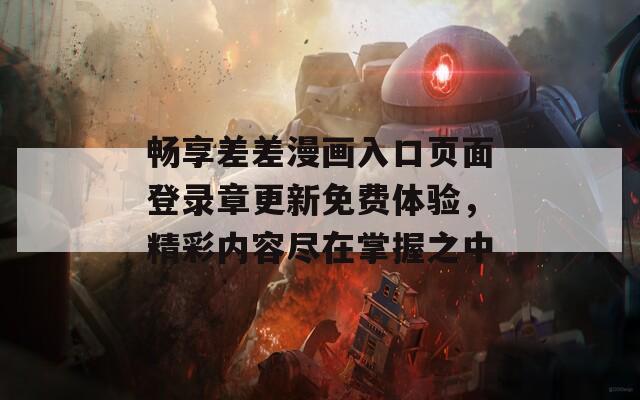 畅享差差漫画入口页面登录章更新免费体验，精彩内容尽在掌握之中