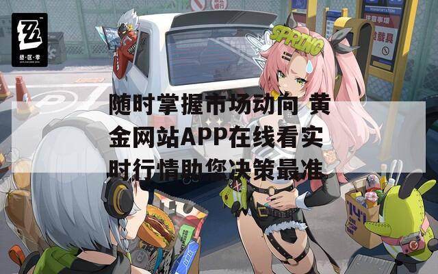 随时掌握市场动向 黄金网站APP在线看实时行情助您决策最准
