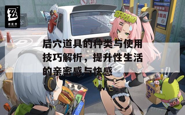 后穴道具的种类与使用技巧解析，提升性生活的亲密感与快感