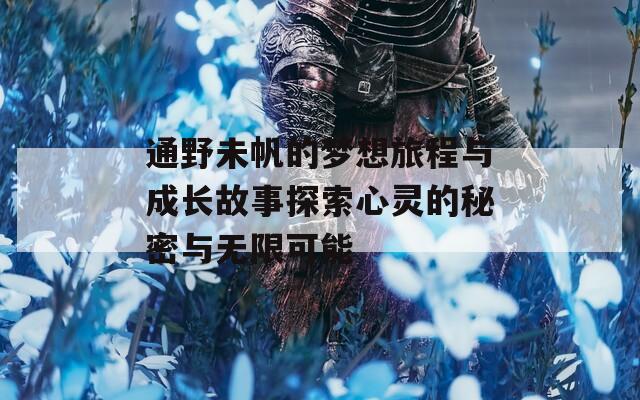 通野未帆的梦想旅程与成长故事探索心灵的秘密与无限可能