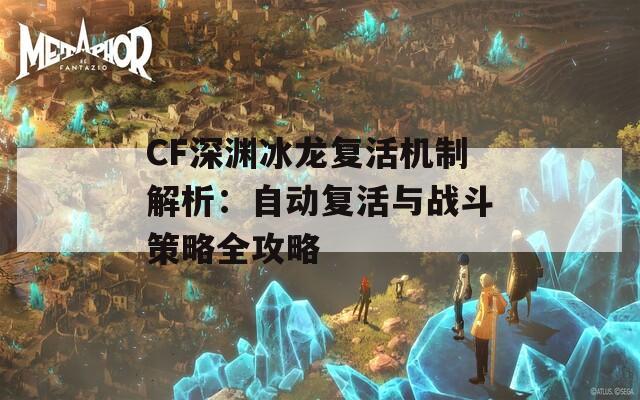CF深渊冰龙复活机制解析：自动复活与战斗策略全攻略