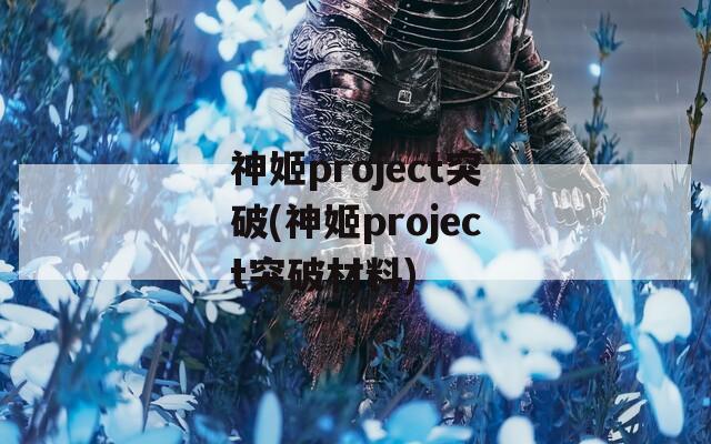 神姬project突破(神姬project突破材料)