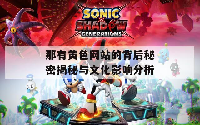 那有黄色网站的背后秘密揭秘与文化影响分析