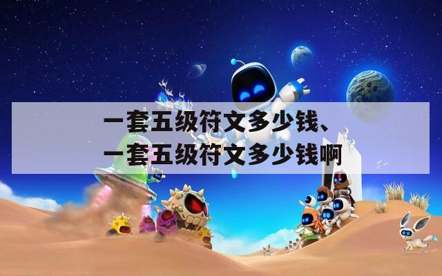 一套五级符文多少钱、一套五级符文多少钱啊