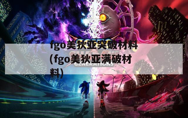 fgo美狄亚突破材料(fgo美狄亚满破材料)