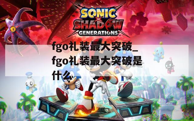 fgo礼装最大突破_fgo礼装最大突破是什么