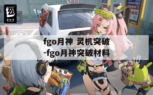 fgo月神 灵机突破-fgo月神突破材料