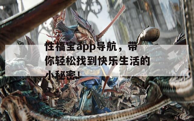 性福宝app导航，带你轻松找到快乐生活的小秘密！