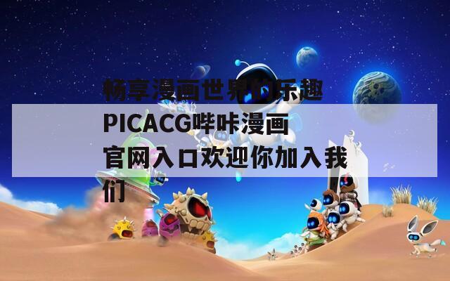 畅享漫画世界的乐趣 PICACG哔咔漫画官网入口欢迎你加入我们