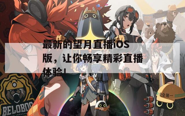 最新的望月直播iOS版，让你畅享精彩直播体验！
