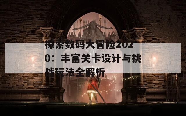 探索数码大冒险2020：丰富关卡设计与挑战玩法全解析