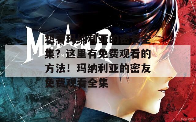 想看玛纳利亚的密友全集？这里有免费观看的方法！玛纳利亚的密友免费观看全集