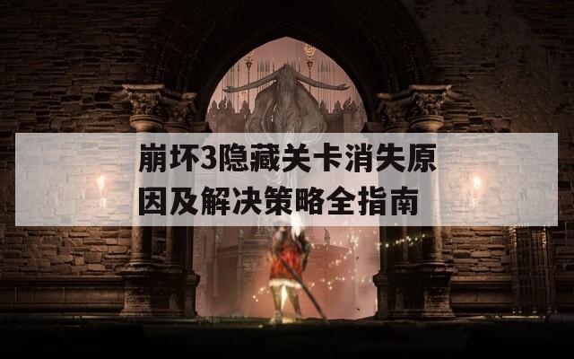 崩坏3隐藏关卡消失原因及解决策略全指南
